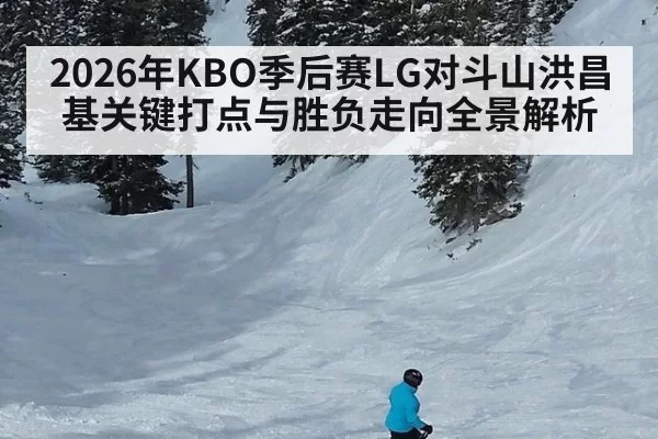 2026年KBO季后赛LG对斗山洪昌基关键打点与胜负走向全景解析
