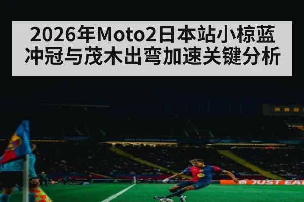 2026年Moto2日本站小椋蓝冲冠与茂木出弯加速关键分析