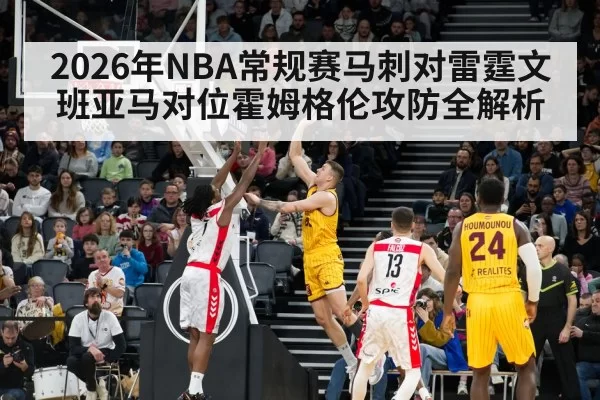 2026年NBA常规赛马刺对雷霆文班亚马对位霍姆格伦攻防全解析